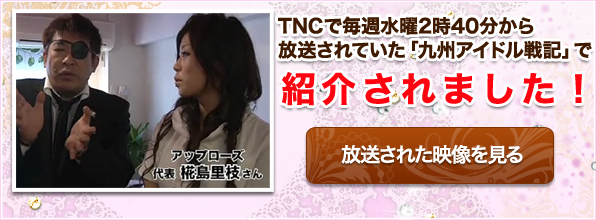 TNCで毎週水曜日放送中の「九州アイドル戦記」で紹介されまました。